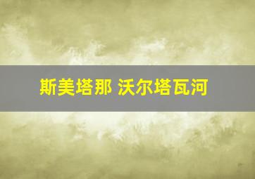 斯美塔那 沃尔塔瓦河